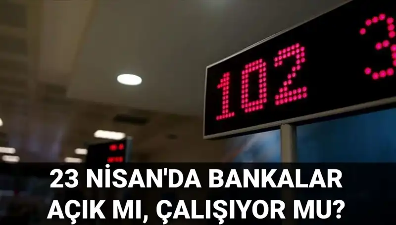 23 Nisan 2024'te Bankalar Açık mı? Özel ve Kamu Bankaları Çalışıyor mu?