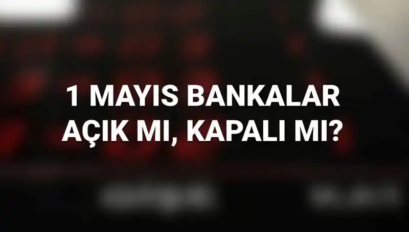 1 Mayıs’ta Bankalar Açık mı? İşte Kamu ve Özel Bankaların Durumu